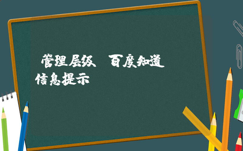 管理层级(百度知道 - 信息提示)